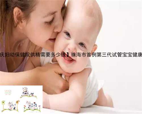 【重庆妇幼保健院供精需要多少钱】珠海市首例第三代试管宝宝健康诞生